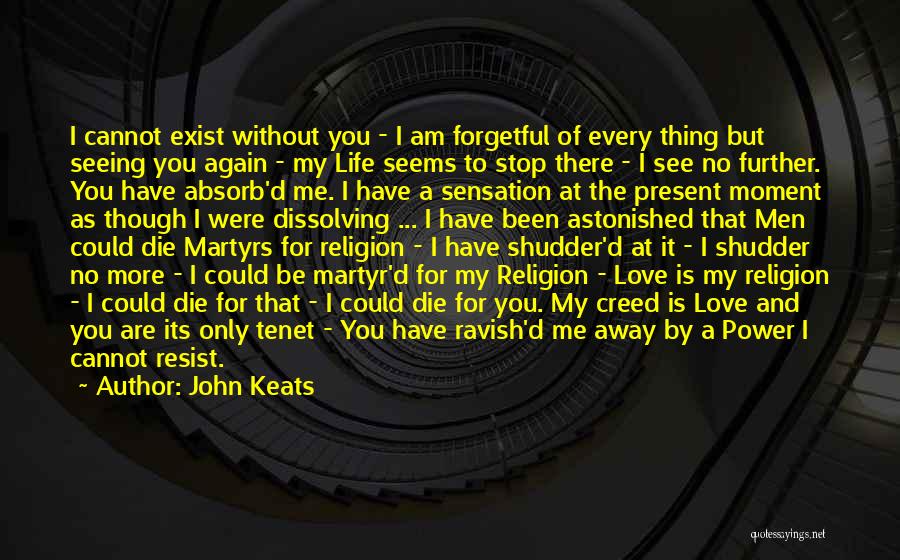 John Keats Quotes: I Cannot Exist Without You - I Am Forgetful Of Every Thing But Seeing You Again - My Life Seems