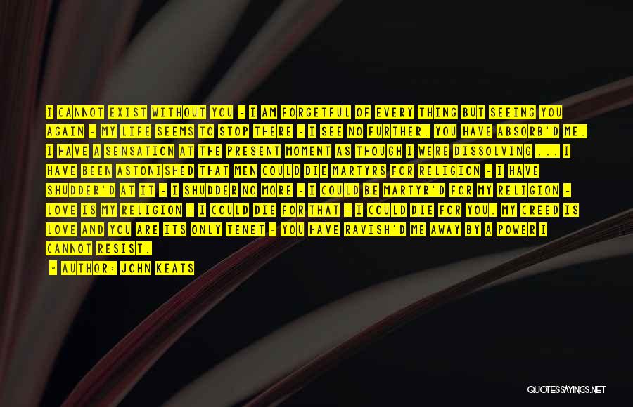 John Keats Quotes: I Cannot Exist Without You - I Am Forgetful Of Every Thing But Seeing You Again - My Life Seems