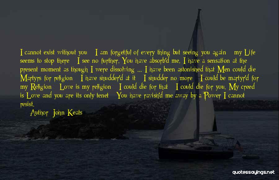 John Keats Quotes: I Cannot Exist Without You - I Am Forgetful Of Every Thing But Seeing You Again - My Life Seems