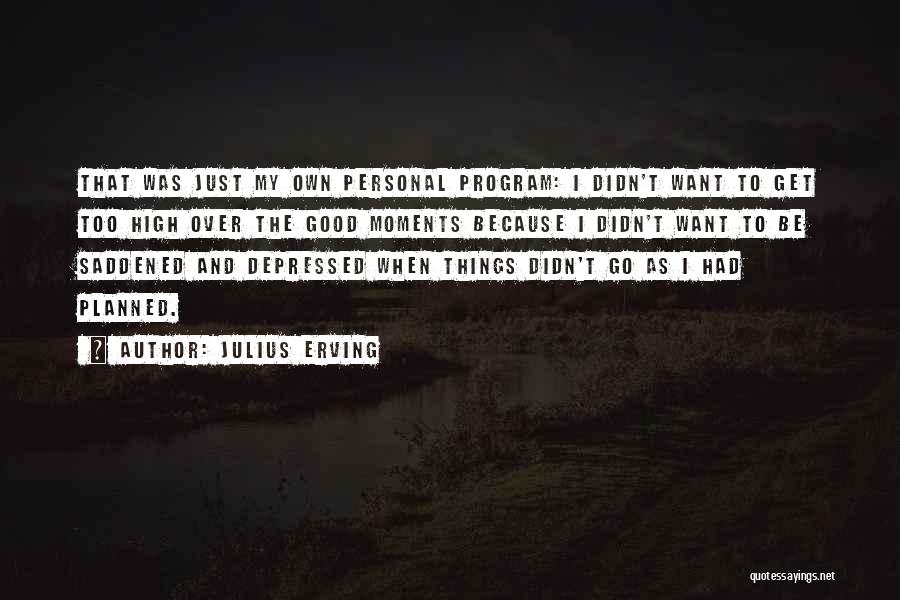 Julius Erving Quotes: That Was Just My Own Personal Program: I Didn't Want To Get Too High Over The Good Moments Because I