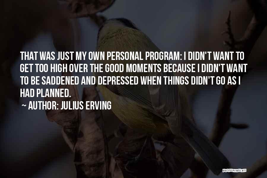 Julius Erving Quotes: That Was Just My Own Personal Program: I Didn't Want To Get Too High Over The Good Moments Because I
