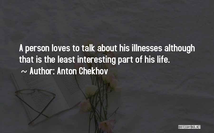 Anton Chekhov Quotes: A Person Loves To Talk About His Illnesses Although That Is The Least Interesting Part Of His Life.