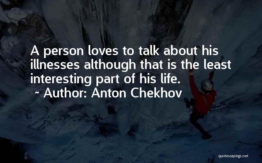 Anton Chekhov Quotes: A Person Loves To Talk About His Illnesses Although That Is The Least Interesting Part Of His Life.