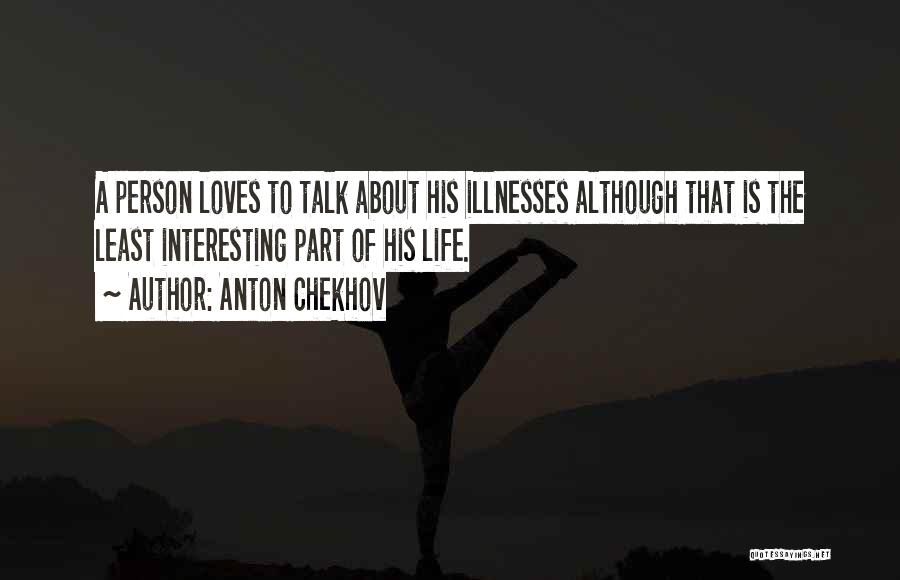 Anton Chekhov Quotes: A Person Loves To Talk About His Illnesses Although That Is The Least Interesting Part Of His Life.