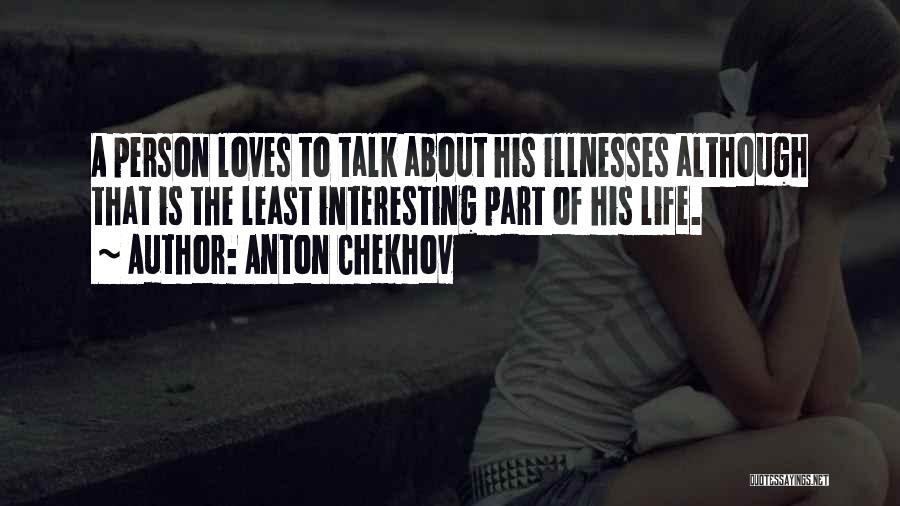 Anton Chekhov Quotes: A Person Loves To Talk About His Illnesses Although That Is The Least Interesting Part Of His Life.