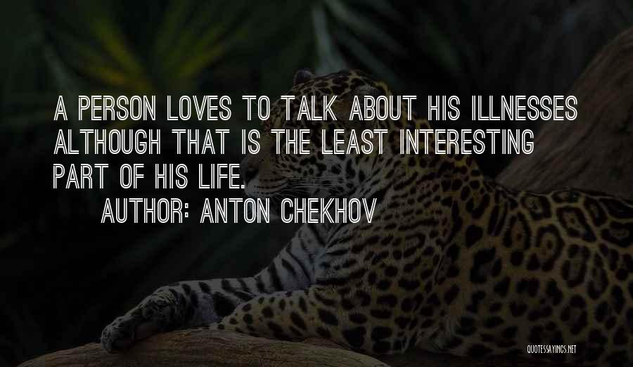 Anton Chekhov Quotes: A Person Loves To Talk About His Illnesses Although That Is The Least Interesting Part Of His Life.