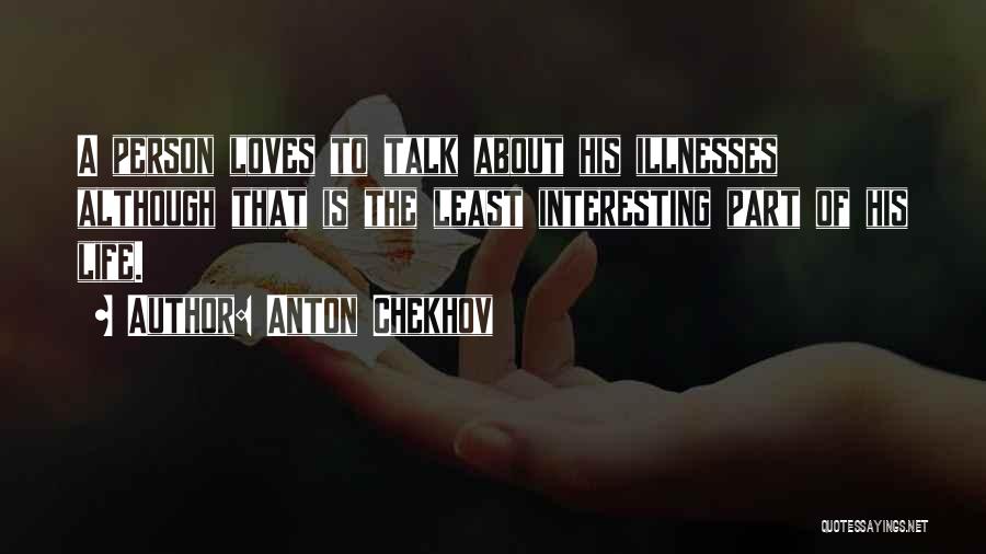 Anton Chekhov Quotes: A Person Loves To Talk About His Illnesses Although That Is The Least Interesting Part Of His Life.