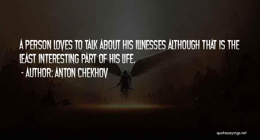 Anton Chekhov Quotes: A Person Loves To Talk About His Illnesses Although That Is The Least Interesting Part Of His Life.