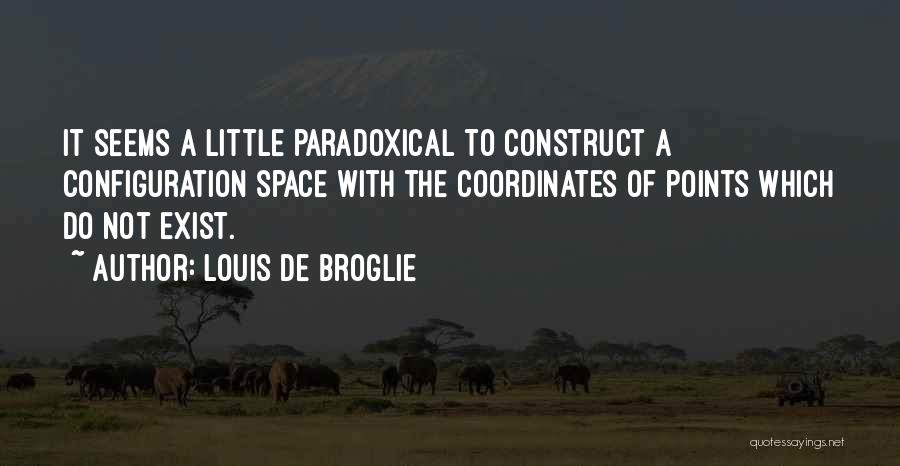 Louis De Broglie Quotes: It Seems A Little Paradoxical To Construct A Configuration Space With The Coordinates Of Points Which Do Not Exist.