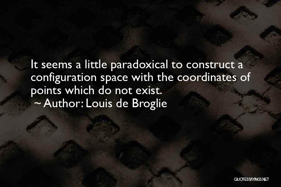 Louis De Broglie Quotes: It Seems A Little Paradoxical To Construct A Configuration Space With The Coordinates Of Points Which Do Not Exist.