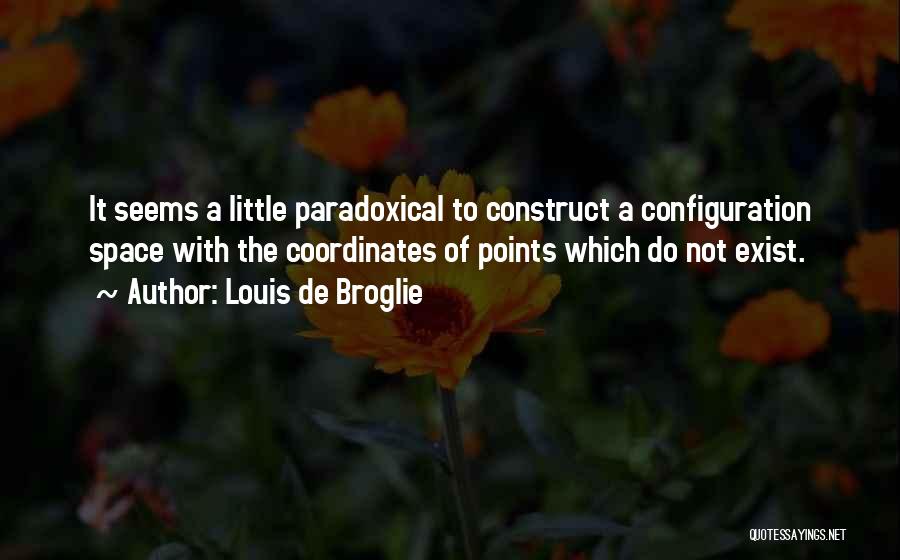 Louis De Broglie Quotes: It Seems A Little Paradoxical To Construct A Configuration Space With The Coordinates Of Points Which Do Not Exist.