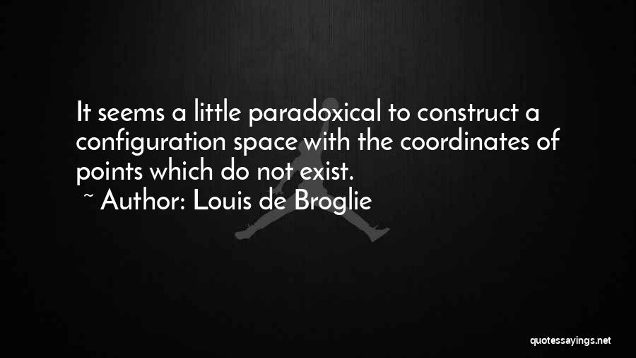 Louis De Broglie Quotes: It Seems A Little Paradoxical To Construct A Configuration Space With The Coordinates Of Points Which Do Not Exist.