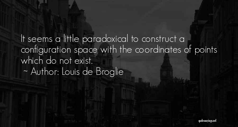 Louis De Broglie Quotes: It Seems A Little Paradoxical To Construct A Configuration Space With The Coordinates Of Points Which Do Not Exist.