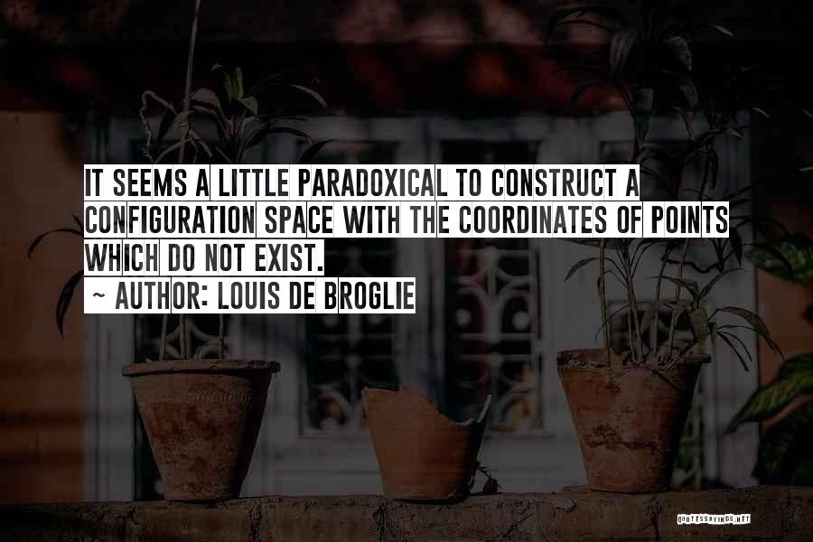 Louis De Broglie Quotes: It Seems A Little Paradoxical To Construct A Configuration Space With The Coordinates Of Points Which Do Not Exist.