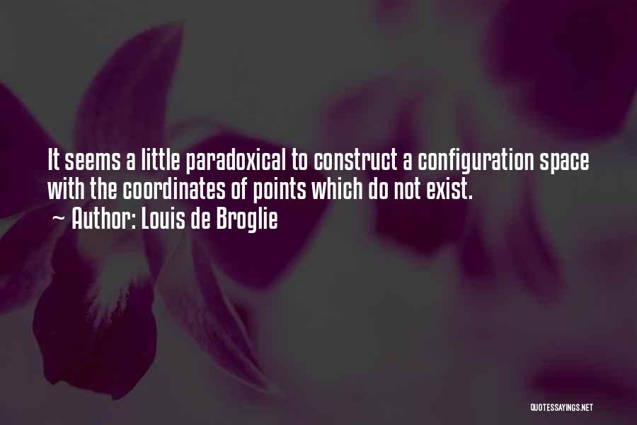 Louis De Broglie Quotes: It Seems A Little Paradoxical To Construct A Configuration Space With The Coordinates Of Points Which Do Not Exist.