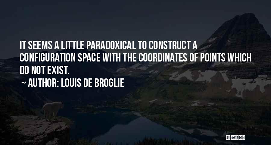 Louis De Broglie Quotes: It Seems A Little Paradoxical To Construct A Configuration Space With The Coordinates Of Points Which Do Not Exist.