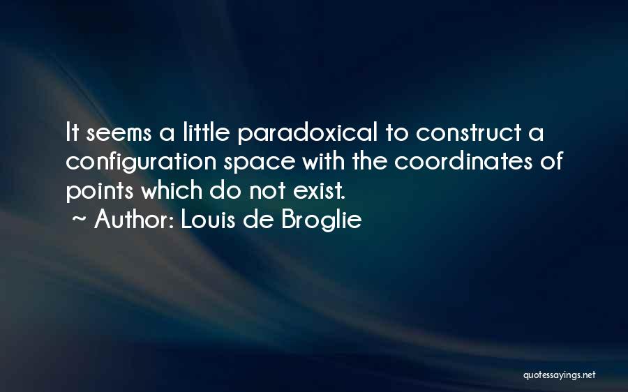 Louis De Broglie Quotes: It Seems A Little Paradoxical To Construct A Configuration Space With The Coordinates Of Points Which Do Not Exist.