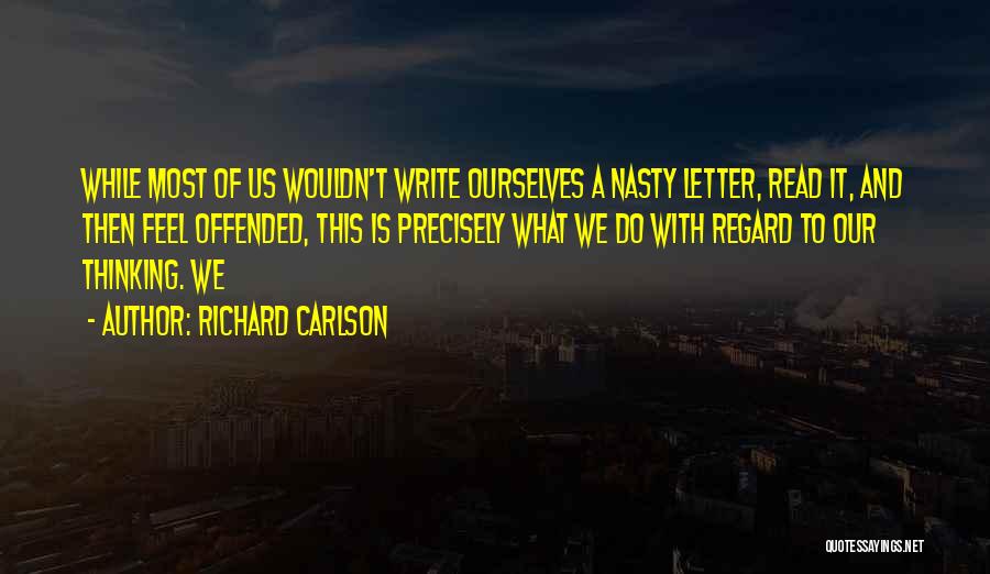 Richard Carlson Quotes: While Most Of Us Wouldn't Write Ourselves A Nasty Letter, Read It, And Then Feel Offended, This Is Precisely What
