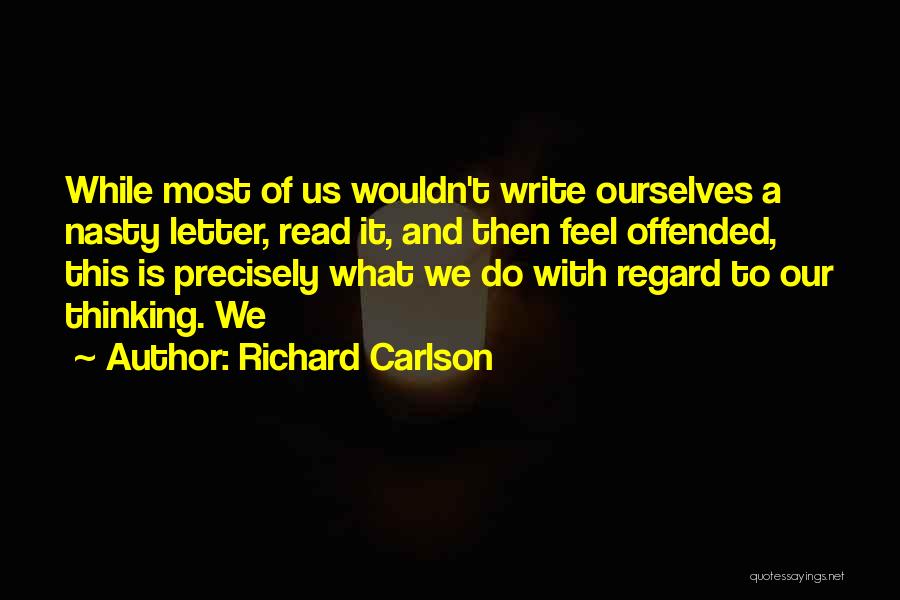 Richard Carlson Quotes: While Most Of Us Wouldn't Write Ourselves A Nasty Letter, Read It, And Then Feel Offended, This Is Precisely What