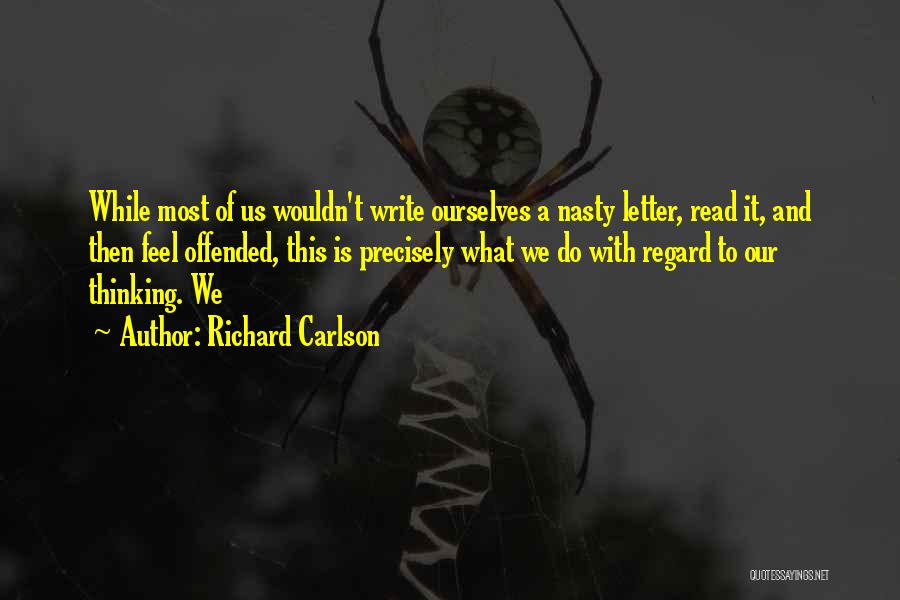 Richard Carlson Quotes: While Most Of Us Wouldn't Write Ourselves A Nasty Letter, Read It, And Then Feel Offended, This Is Precisely What