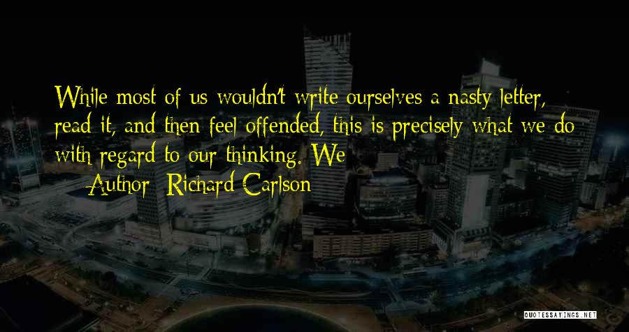 Richard Carlson Quotes: While Most Of Us Wouldn't Write Ourselves A Nasty Letter, Read It, And Then Feel Offended, This Is Precisely What