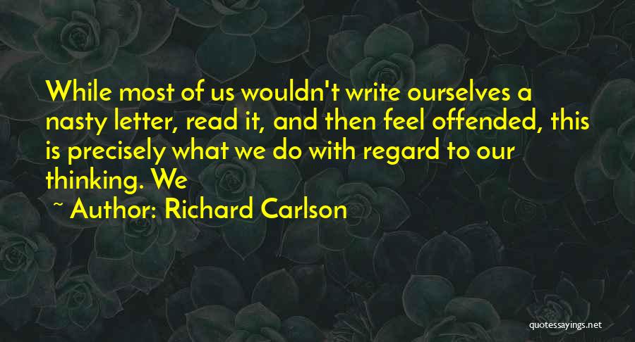 Richard Carlson Quotes: While Most Of Us Wouldn't Write Ourselves A Nasty Letter, Read It, And Then Feel Offended, This Is Precisely What