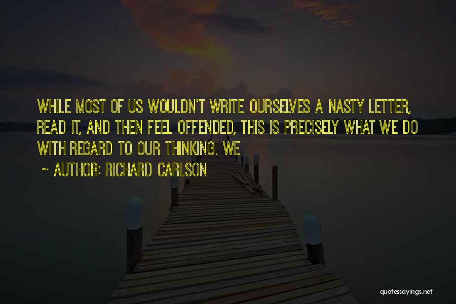 Richard Carlson Quotes: While Most Of Us Wouldn't Write Ourselves A Nasty Letter, Read It, And Then Feel Offended, This Is Precisely What