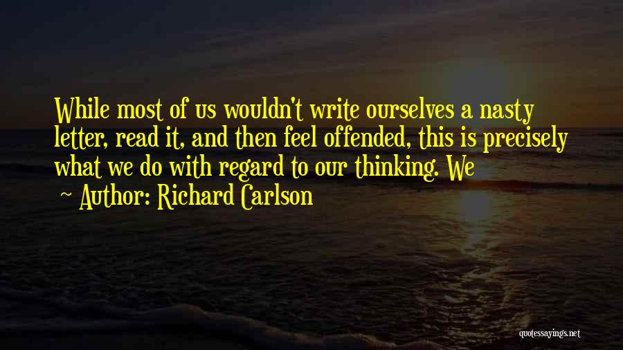 Richard Carlson Quotes: While Most Of Us Wouldn't Write Ourselves A Nasty Letter, Read It, And Then Feel Offended, This Is Precisely What