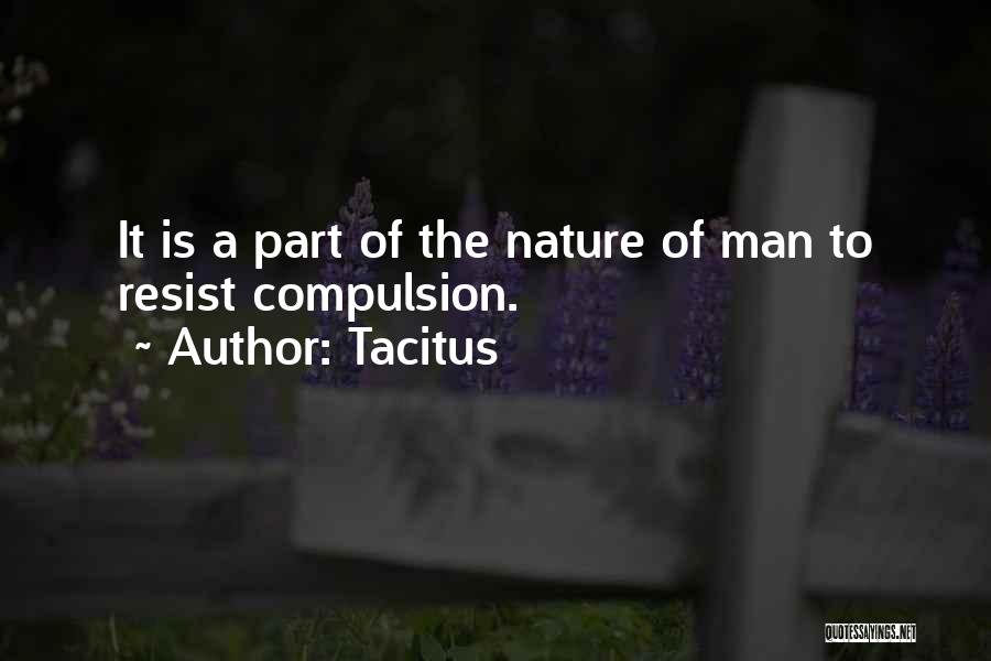 Tacitus Quotes: It Is A Part Of The Nature Of Man To Resist Compulsion.