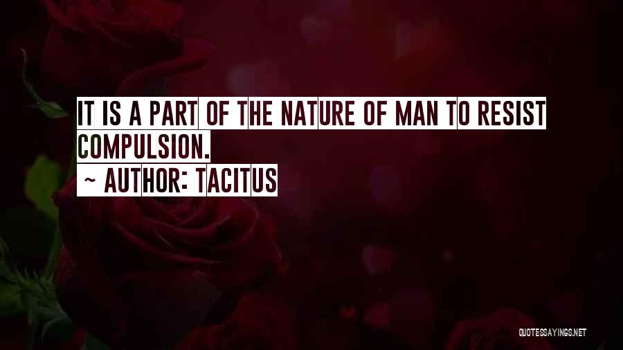 Tacitus Quotes: It Is A Part Of The Nature Of Man To Resist Compulsion.