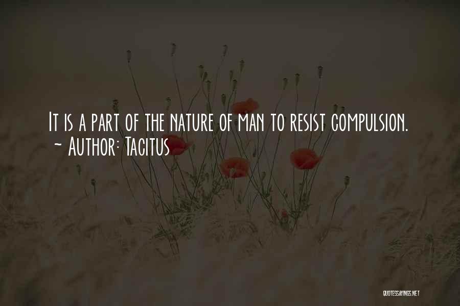 Tacitus Quotes: It Is A Part Of The Nature Of Man To Resist Compulsion.