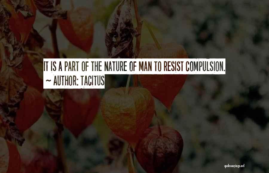 Tacitus Quotes: It Is A Part Of The Nature Of Man To Resist Compulsion.