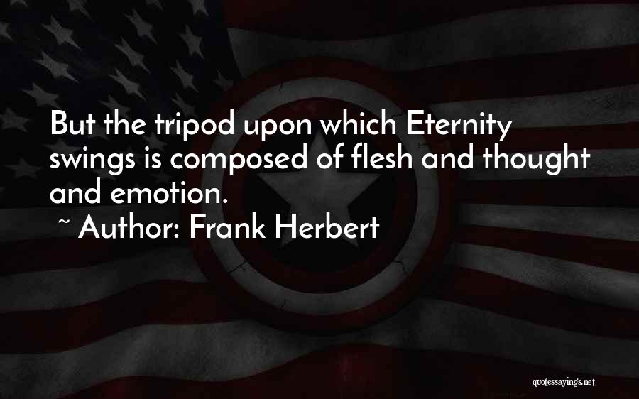 Frank Herbert Quotes: But The Tripod Upon Which Eternity Swings Is Composed Of Flesh And Thought And Emotion.
