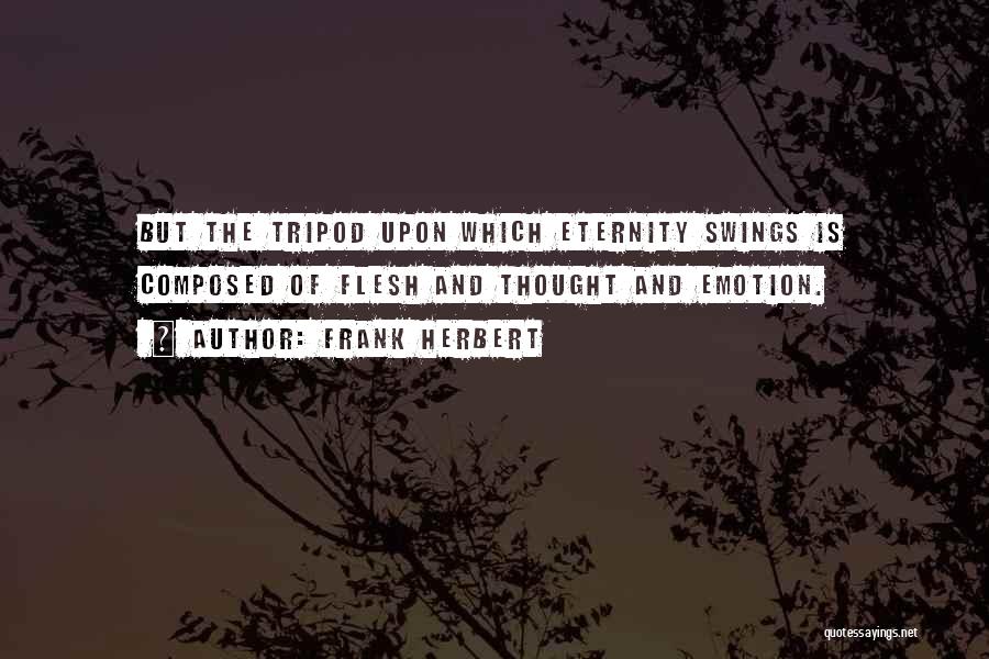 Frank Herbert Quotes: But The Tripod Upon Which Eternity Swings Is Composed Of Flesh And Thought And Emotion.
