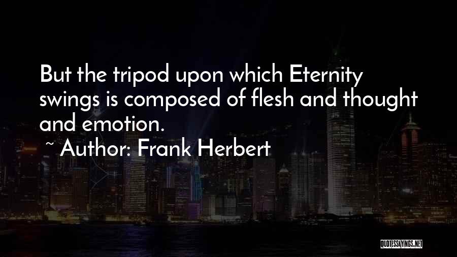 Frank Herbert Quotes: But The Tripod Upon Which Eternity Swings Is Composed Of Flesh And Thought And Emotion.