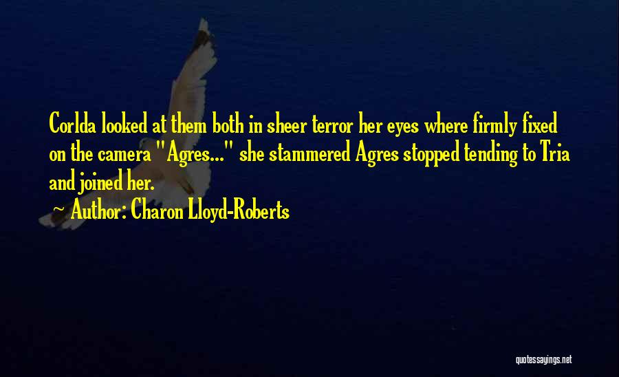 Charon Lloyd-Roberts Quotes: Corlda Looked At Them Both In Sheer Terror Her Eyes Where Firmly Fixed On The Camera Agres... She Stammered Agres