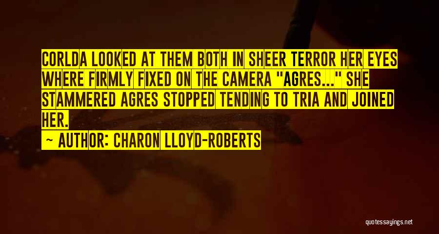 Charon Lloyd-Roberts Quotes: Corlda Looked At Them Both In Sheer Terror Her Eyes Where Firmly Fixed On The Camera Agres... She Stammered Agres