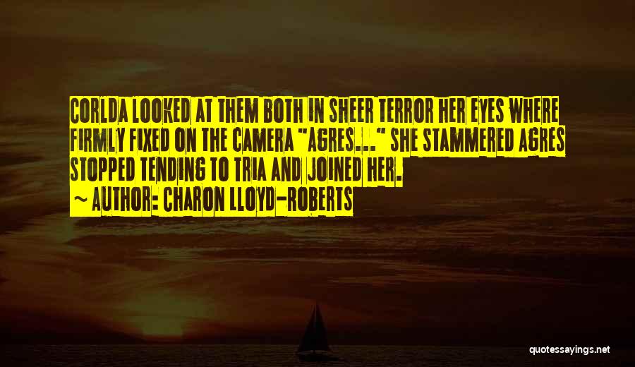 Charon Lloyd-Roberts Quotes: Corlda Looked At Them Both In Sheer Terror Her Eyes Where Firmly Fixed On The Camera Agres... She Stammered Agres