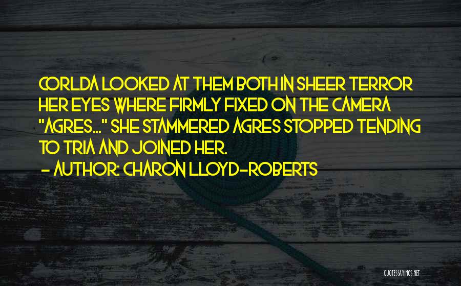 Charon Lloyd-Roberts Quotes: Corlda Looked At Them Both In Sheer Terror Her Eyes Where Firmly Fixed On The Camera Agres... She Stammered Agres