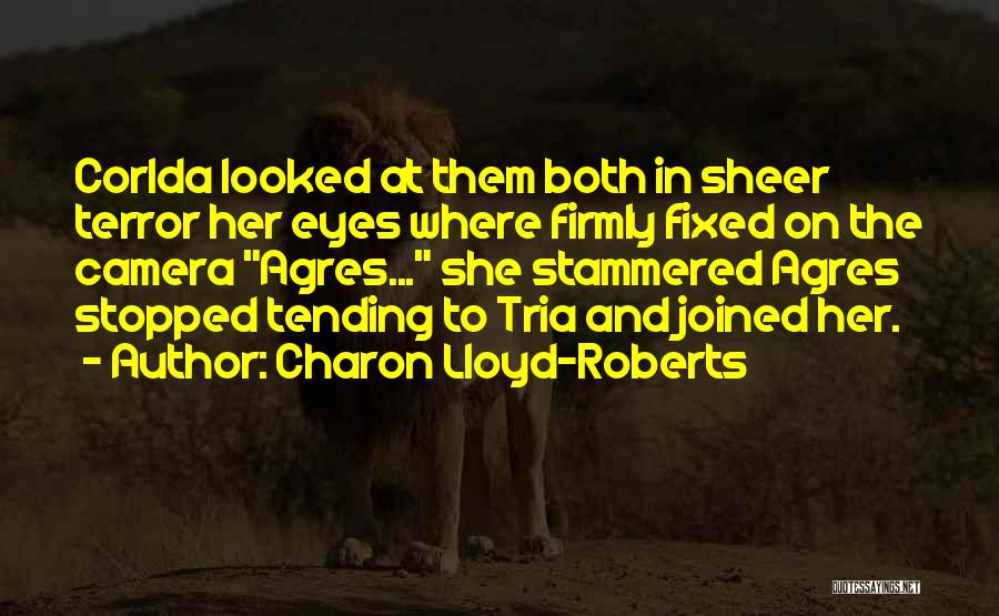 Charon Lloyd-Roberts Quotes: Corlda Looked At Them Both In Sheer Terror Her Eyes Where Firmly Fixed On The Camera Agres... She Stammered Agres