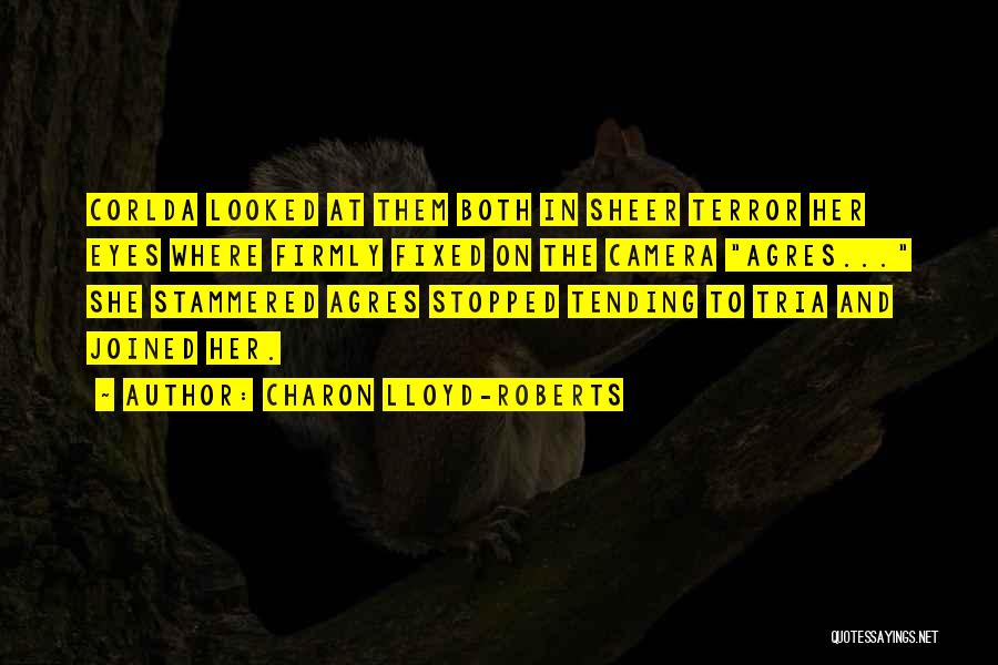 Charon Lloyd-Roberts Quotes: Corlda Looked At Them Both In Sheer Terror Her Eyes Where Firmly Fixed On The Camera Agres... She Stammered Agres