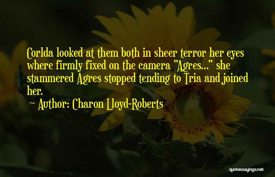 Charon Lloyd-Roberts Quotes: Corlda Looked At Them Both In Sheer Terror Her Eyes Where Firmly Fixed On The Camera Agres... She Stammered Agres