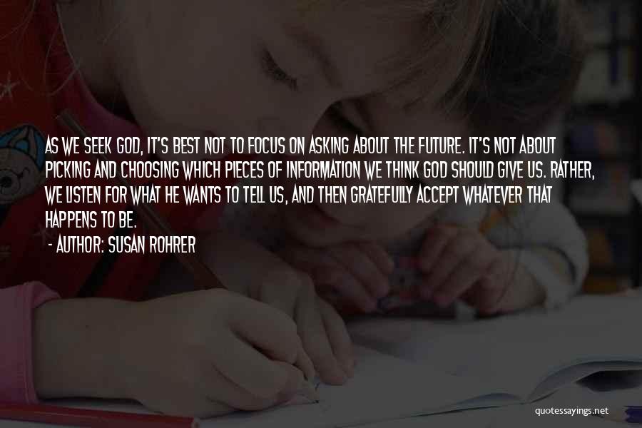 Susan Rohrer Quotes: As We Seek God, It's Best Not To Focus On Asking About The Future. It's Not About Picking And Choosing