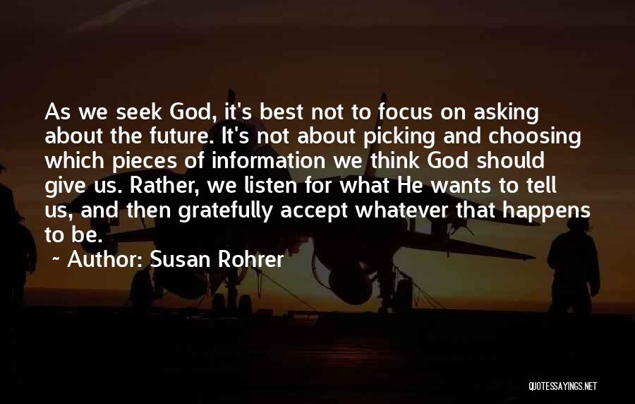 Susan Rohrer Quotes: As We Seek God, It's Best Not To Focus On Asking About The Future. It's Not About Picking And Choosing