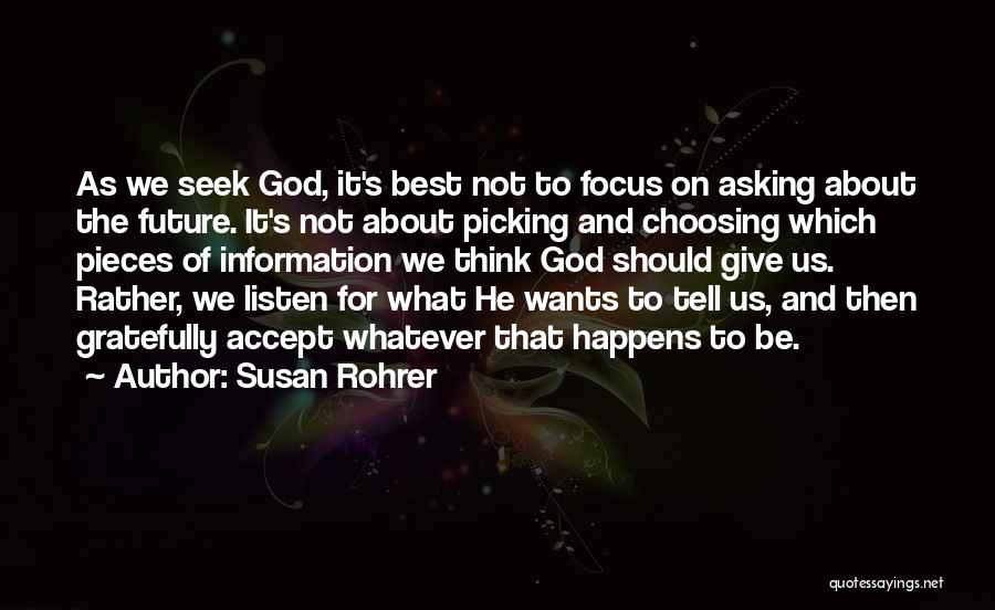 Susan Rohrer Quotes: As We Seek God, It's Best Not To Focus On Asking About The Future. It's Not About Picking And Choosing