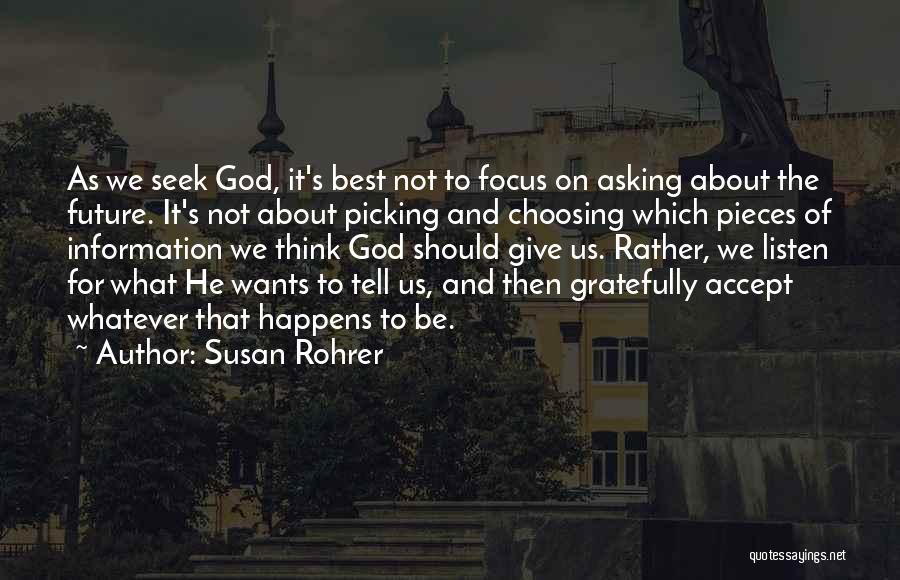 Susan Rohrer Quotes: As We Seek God, It's Best Not To Focus On Asking About The Future. It's Not About Picking And Choosing