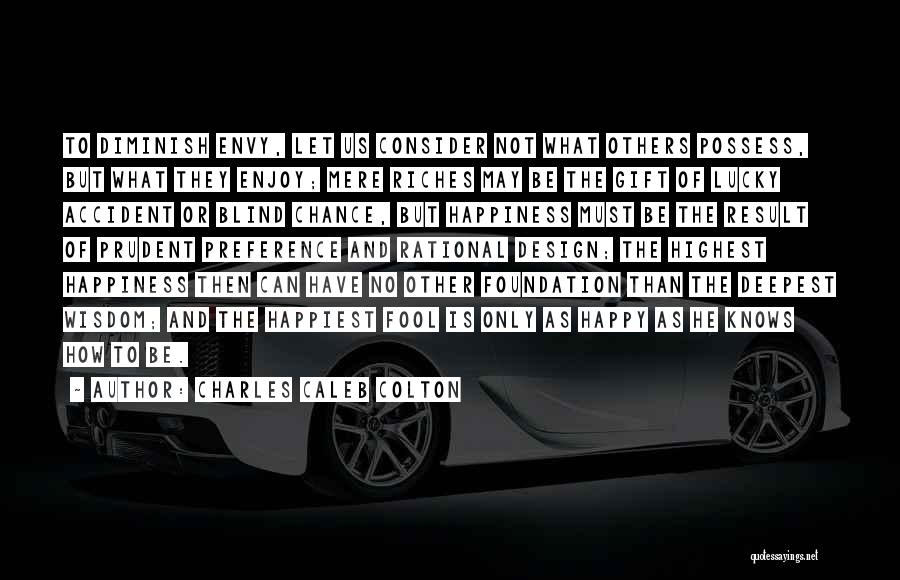 Charles Caleb Colton Quotes: To Diminish Envy, Let Us Consider Not What Others Possess, But What They Enjoy; Mere Riches May Be The Gift