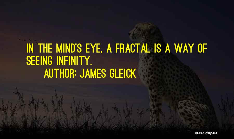 James Gleick Quotes: In The Mind's Eye, A Fractal Is A Way Of Seeing Infinity.