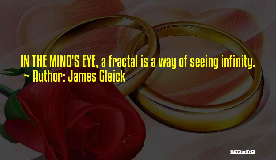 James Gleick Quotes: In The Mind's Eye, A Fractal Is A Way Of Seeing Infinity.
