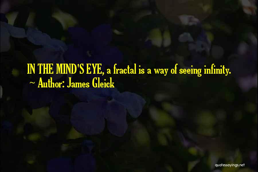 James Gleick Quotes: In The Mind's Eye, A Fractal Is A Way Of Seeing Infinity.